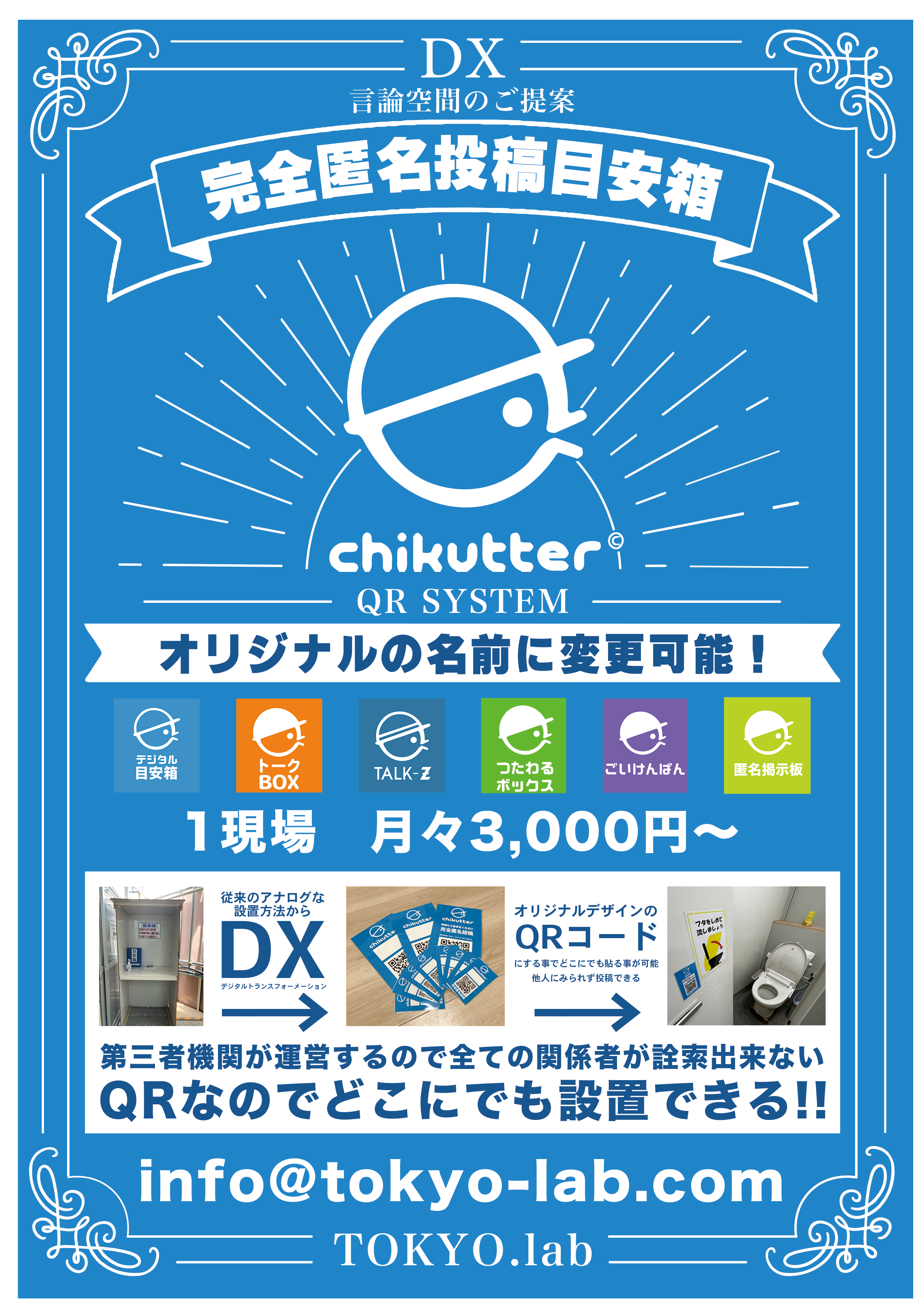 DX
言論空間のご案内
完全匿名投稿目安箱
chikutter QR Code system
オリジナルの名前に変更可能！
１現場　月々3,000円～
従来のアナログな設置方法から
↓DX（デジタルトランスフォーメーション）
↓オリジナルデザインのQRコードにする事で
どこにでも貼る事が可能。
他人に見られず投稿できる

第三者機関が運営するのですべての関係者が詮索出来ない
QRなのでどこにでも設置できる！！
tokyo-lab.com
